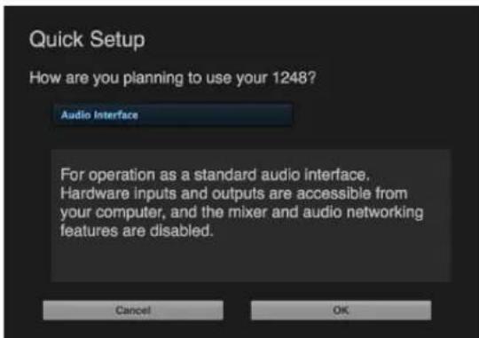 Quick Setup How are you planning to use your 1248? Audio Interface For operation as a standard audio interface. Hardware inputs and outputs are accessible from your computer, and the mixer and audio networking features are disabled. Cancel OK