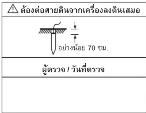 ต้องต่อสายดินจากเครื่องลงดินเสมอ อย่างน้อย 70 ชม. ผู้ตรวจสอบ / วันที่ตรวจสอบ