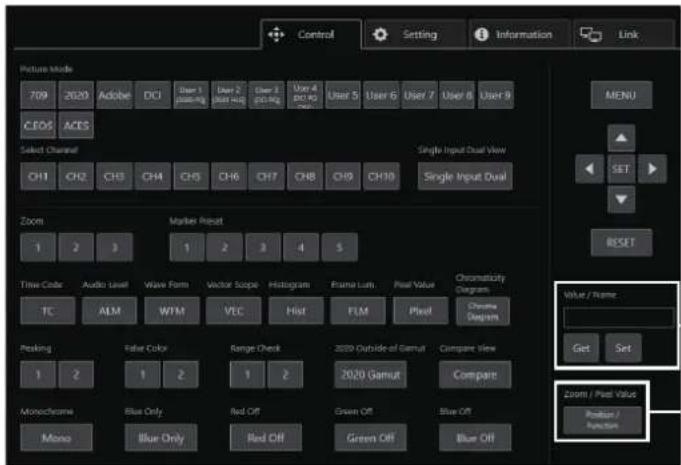 Control Setting Information Link Picture Mode 709 2020 Adobe DCI User 1 User 2 User 3 User 4 User 5 User 6 User 7 User 8 User 9 CEOS ACES Select Channel CH1 CH2 CH3 CH4 CH5 CH6 CH7 CH8 CH9 CH10 Single Input Dual View Single Input Dual View Zoom Marker Reset 1 2 3 1 2 3 4 5 Time Color Audio Level Wave Form Vector Scope Histogram Frame Lum. Pixel Value Chromaticity Diagram TC ALM WTM VEC Hist FLM Pixel Chrome Diagram Peaking False Color Range Check 2020 Outside of Gamut Compare View 1 2 1 2 1 2 2020 Gamut Compare Monochrome Blue Only Red Off Green Off Blue Off Mono Blue Only Red Off Green Off Blue Off MENU SET RESET Value / Name Get Set Zoom / Pixel Value Position / Function