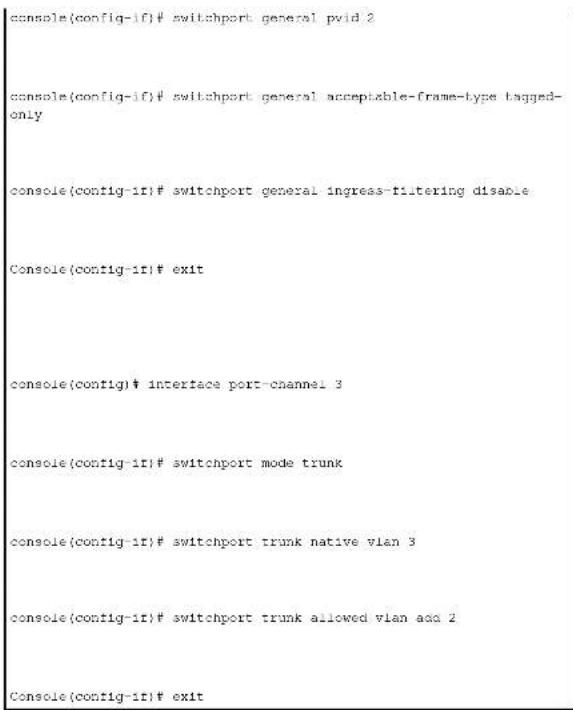 console(config-if)# switchport general pvid 2 console(config-if)# switchport general acceptable-frame-type tagged-only console(config-if)# switchport general ingress-filtering disable Console(config-if)# exit console(config)# interface port-channel 3 console(config-if)# switchport mode trunk console(config-if)# switchport trunk native vlan 3 console(config-if)# switchport trunk allowed vlan add 2 Console(config-if)# exit
