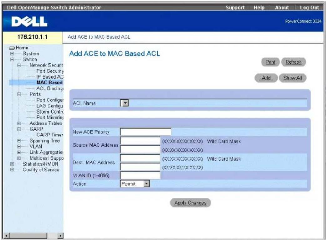 Dell OpenManage Switch Administrator Support Help About Log Out PowerConnect 3324 176.210.1.1 Add ACE to MAC Based ACL Add ACE to MAC Based ACL Print Refresh Add Show All ACL Name New ACE Priority Source MAC Address (WX:XX:XX:XX:XX) Wild Card Mask (WX:XX:XX:XX:XX) Dest. MAC Address (WX:XX:XX:XX:XX) Wild Card Mask (WX:XX:XX:XX:XX) VLAN ID (1-4095) Action Permit Apply Changes