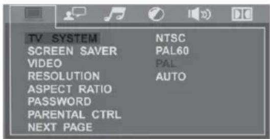 TV SYSTEM SCREEN SAVER VIDEO RESOLUTION ASPECT RATIO PASSWORD PARENTAL CTRL NEXT PAGE NTSC PAL60 PAL AUTO