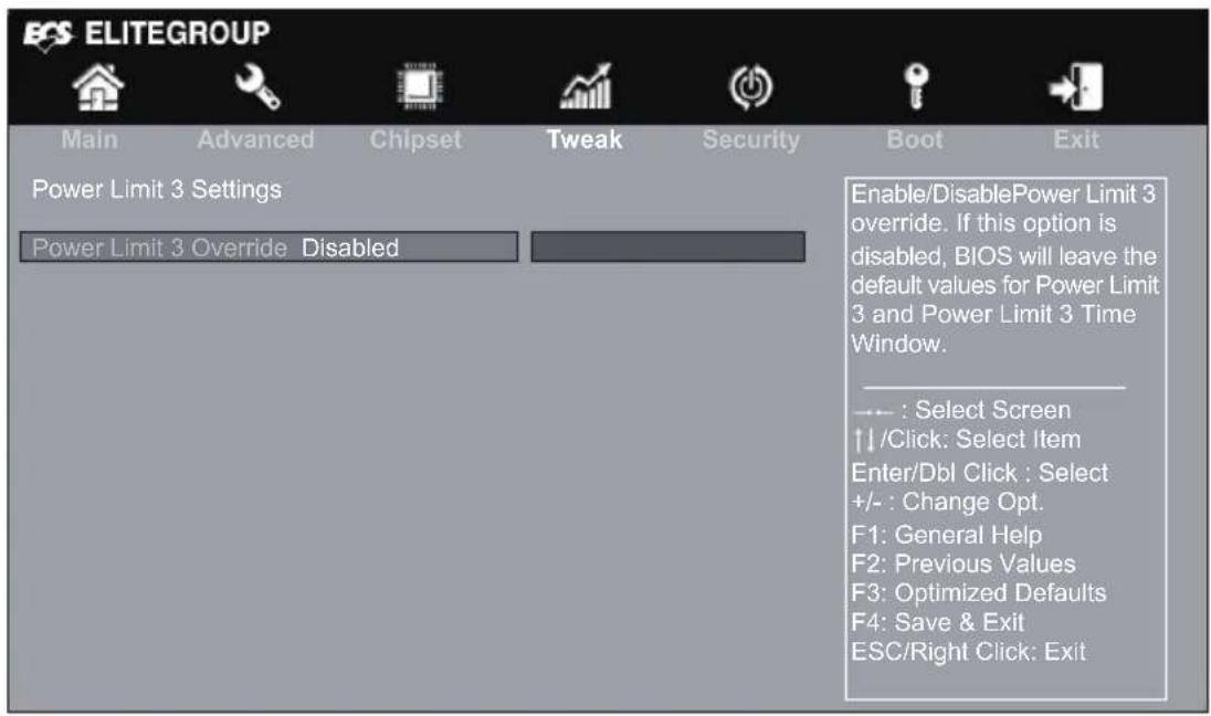 ELITEGROUP Main Advanced Chipset Tweak Security Boot Exit Power Limit 3 Settings Power Limit 3 Override Disabled Enable/DisablePower Limit 3 override. If this option is disabled, BIOS will leave the default values for Power Limit 3 and Power Limit 3 Time Window. ---: Select Screen ↑/Click: Select Item Enter/Dbl Click : Select +/- : Change Opt. F1: General Help F2: Previous Values F3: Optimized Defaults F4: Save & Exit ESC/Right Click: Exit
