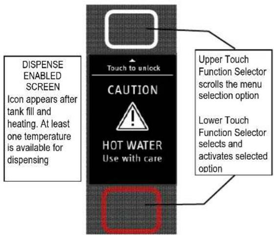 DISPENSE ENABLED SCREEN Icon appears after tank fill and heating. At least one temperature is available for dispensing Touch to unlock CAUTION HOT WATER Use with care Upper Touch Function Selector scrolls the menu selection option Lower Touch Function Selector selects and activates selected option