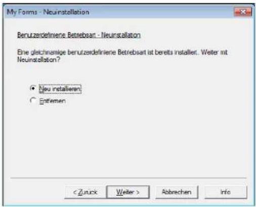 My Forms - Neuinstallation Berutzerdefiniere Betriebsart - Neuinstallation Eine gleichnomige berutzerdefiniere Betriebsart ist bereits installiert. Weiter mit Neinstallation? • Neu installieren ○ Entremen < Zuck Weiter > Abbrechen Info