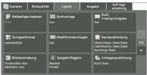 Kopieren Bidqualität Layout Ausgabe Auftrags- erstellung Beidseitiges Kopieren 1+1 Buchvorlage Aus Buch, 2-seitige Ausgabe Aus Vorlagenformat Automatisch Mischformatvorlagen Aus Randausblendung Oben/Unter: 2mm/2mm Lines/Rochls: 2mm/2mm Bundstog Olmst Bildverschiebung Vorderseite: Aus Röchseite: Aus Spiegel/Negativ Normal Positiv Vorlagenausrichtung Kopf oben