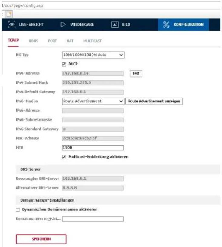 DOC/page/config.asp LIVE-ANSICHT WIEDERGABE BILD KONFIGURATION TCP/IP DDNS PORT NAT MULTICAST MIC Typ 10M/100M/1000M Auto DHCP IPv4-Adresse 197.168.0.14 Test IPv4-Subnet Mask 255.255.255.0 IPv6 Default Gateway 197.168.0.1 IPv6-Modus Route Advertisement Route Advertisement anzeigen IPv6-Adresse IPv6-Subnetmaske IPv6 Standard Gateway # MAC-Adresse Zcsa5:9c69:b2::9f MTU 1500 Multicast-Entdeckung aktivieren DNS-Server Bevorzugter DNS-Server 192.168.0.1 Alternativer DNS-Server 8.8.8.8 Domainnamen-Einstellungen Dynamischen Domänennamen aktivieren Domainnamen registri... SPEICHERN