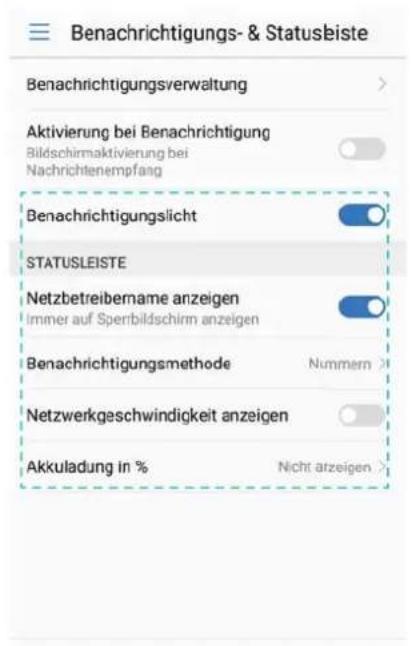 Benachrichtigungs- & Statusliste Benachrichtigungsverwaltung Aktivierung bei Benachrichtigung Bildschirmaktivierung bei Nachrichtenempfang Benachrichtigungslicht STATUSLEISTE Netzbetreibername anzeigen Immer auf Sperbildschirm anzeigen Benachrichtigungsmethode Nummern Netzwerkgeschwindigkeit anzeigen Akkuladung in % Nicht anzeigen >