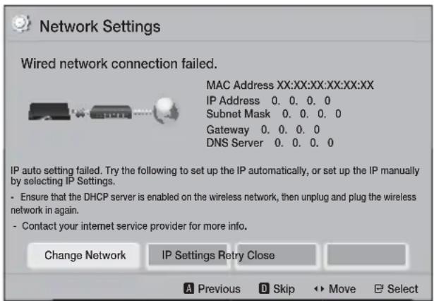 Network Settings Wired network connection failed. MAC Address XX:XX:XX:XX:XX:XX IP Address 0. 0. 0. 0 Subnet Mask 0. 0. 0. 0 Gateway 0. 0. 0. 0 DNS Server 0. 0. 0. 0 IP auto setting failed. Try the following to set up the IP automatically, or set up the IP manually by selecting IP Settings. - Ensure that the DHCP server is enabled on the wireless network, then unplug and plug the wireless network in again. - Contact your internet service provider for more info. Change Network IP Settings Retry Close A Previous D Skip ▶ Move Select
