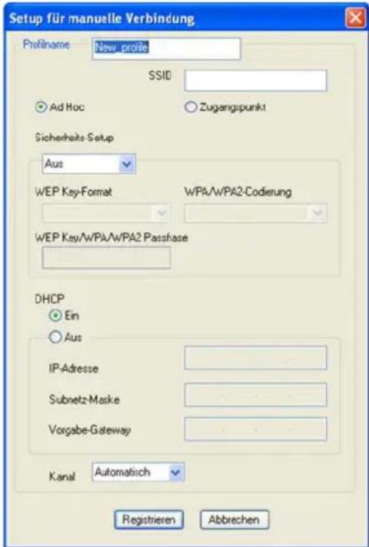 Setup für manuelle Verbindung Profilname: New profile SSID Ad Hoc Zugangspunkt Sicherheits Setup Aus WEP Key-Format WPA/WPA2-Codierung WEP Key/WPA/WPA2 Passhase DHCP Ein Aus IP-Adresse Subnetz-Maske Vorgabe-Gateway Kanal: Automatisch Registrieren Abbrechen