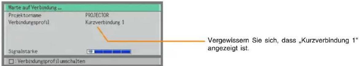 Warte auf Verbindung ... Projektorname Verbindungsprofil PROJECTOR Kurzverbindung 1 Signalstarke 0.9 : Verbindungsprofil umschalten Vergewissern Sie sich, dass „Kurzverbindung 1“ angezeigt ist.