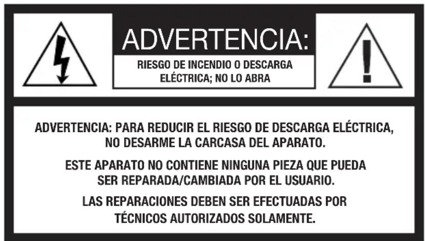 ADVERTENCIA: RIESGO DE INCENDIO O DESCARGA ELÉCTRICA; NO LO ABRA ADVERTENCIA: PARA REDUCIR EL RIESGO DE DESCARGA ELÉCTRICA, NO DESARME LA CARCASA DEL APARATO. ESTE APARATO NO CONTIENE NINGUNA PIEZA QUE PUEDA SER REPARADA/CAMBIADA POR EL USUARIO. LAS REPARACIONES DEBEN SER EFECTUADAS POR TÉCNICOS AUTORIZADOS SOLAMENTE.