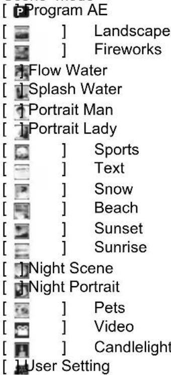 [Program AE [ ] Landscape [ ] Fireworks [ ] Flow Water [ ] Splash Water [ ] Portrait Man [ ] Portrait Lady [ ] Sports [ ] Text [ ] Snow [ ] Beach [ ] Sunset [ ] Sunrise [ ] Night Scene [ ] Night Portrait [ ] Pets [ ] Video [ ] Candlelight [ ] User Setting