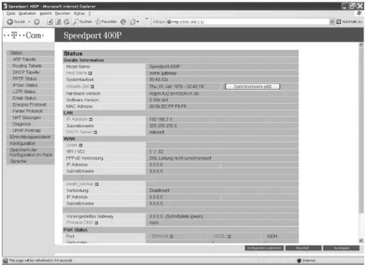 Speedport 400P - Microsoft Internet Explorer Data: Quartaben Ansicht Eavonien Extras 2 Zurück • Suchan Favorban Adiage http://192.168.2.1/ Wechsel zu Com Speedport 400P Status APP Tabelle Routing Tabelle DHCP Tabelle PPTP Status IPSec Status L2TP Status Email Status Ensignis Protokelt Fehler Protokoll NAT Sitzungen Diagnose UFnP Pöltmap Einrichtungsassident Korfiguration Speichem der Korfiguration im Flash Sprache Status Gerate Information Model Name Speedport 400P Host Name home gateway Systemlaufzeit 00:49:32s Aktuelle Zeit Thu, 01 Jan 1970 - 02:48:19 Synchronsiere jetzt Hardware Version Argon 432 B+/ISDN v1.00 Software Version 5.50b dc4 MAC Adresse 00:04 ED FF F6 F5 LAN IP Adresse 192 168.2.1 Subnetzmaske 255 255.255.0 DHCP Server Aktivert WAN Ipsen □ VPI / VCI 1 / 32 PPPoE Verbindung DSL Leitung nicht synchronisiert IP Adresse 0.0.0.0 Subnetzmaske 0.0.0.0 Ipsen _ Backup □ Verbindung Doaltwort IP Adresse 0.0.0.0 Subnetzmaske 0.0.0.0 Vorengestelles Gateway 0.0.0.0 (Schnittstelle.pwan) Primer DNS Kein Port Status Port Ethernet ACDL ISDN Verbinden kontguration opchern Heustert Ausgaben The page will be refreshed in 54 seconds Internet