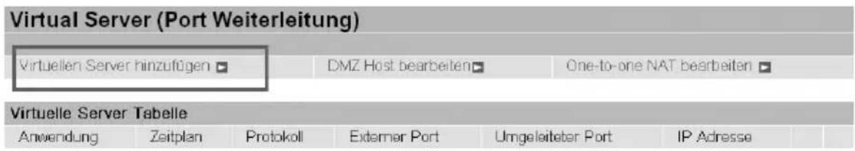 Virtual Server (Port Weiterleitung) Virtuellen Server hinzufügen ▼ DMZ Host bearbeiten ▼ One-to-one NAT bearbeiten ▼ Virtuelle Server Tabelle Anwendung Zeitplan Protokoll Externer Port Umgeleiteber Port IP Adresse