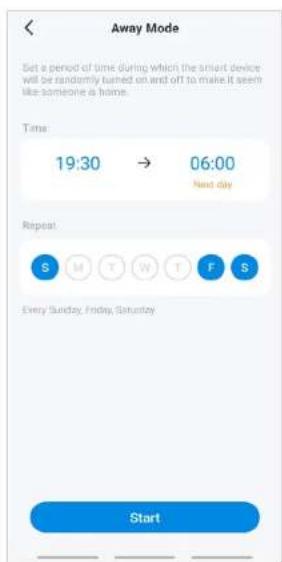 Away Mode Set a period of time during which the smart device will be randomly turned on and off to make it seem like someone is home. Time: 19:30 → 06:00 Next day Repeat: S M T W T F S Every Sunday, Friday, Saturday Start