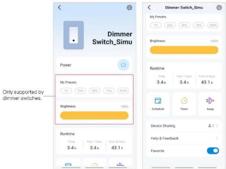 Dimmer Switch_Simu Power My Presets 1% 25% 30% 75% 100% Brightness 100% Runtime Today 3.4 h Past 7 Days Past 90 Days 43.1 h Only supported by dimmer switches. Dimmer Switch_Simu My Presets 1% 25% 30% 75% 100% Brightness 100% Runtime Today 3.4 h Past 7 Days Past 90 Days 43.1 h Schedule Timer Away Device Sharing Help & Feedback Favorite