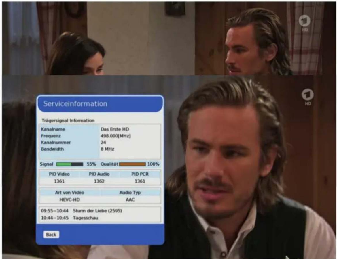 Serviceinformation Trägersignal Information Kanalname Frequenz Kanalnummer Bandwidth Das Erste HD 498.000[MHz] 24 8 MHz Signal 55% Qualität 100% PID Video PID Audio PID PCR 1361 1362 1361 Art von Video Audio Typ HEVC-HD AAC 09:55-10:44 Sturm der Liebe (2595) 10:44-10:45 Tagesschau Back