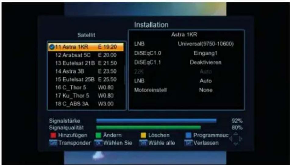 Satellit 11 Astra 1KR E 19.20 12 Arabsat 5C E 20.00 13 Eutelsat 21B E 21.50 14 Astra 3B E 23.50 15 Eutelsat 25B E 25.50 16 C_Thor 5 W0.80 17 Ku_Thor 5 W0.80 18 C_ABS 3A W3.00 Astra 1KR LNB Universal(9750-10600) DiSEqC1.0 Eingang1 DiSEqC1.1 Deaktivieren 22K Auto LNB Auto Motoreinstell None Signalstärke 92% Signalqualität 80% Hinzufügen Ändern Löschen Programmsuc Transponder Wahlen Sie Wahle alle Verlassen