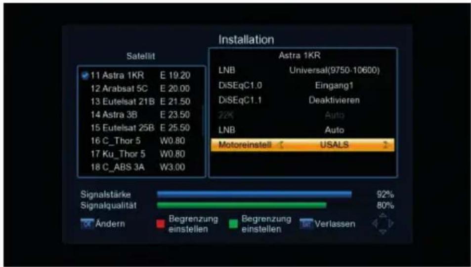 Satellit 11 Astra 1KR E 19.20 12 Arabsat 5C E 20.00 13 Eutelsat 21B E 21.50 14 Astra 3B E 23.50 15 Eutelsat 25B E 25.50 16 C_Thor 5 W0.80 17 Ku_Thor 5 W0.80 18 C_ABS 3A W3.00 Astra 1KR LNB Universal(9750-10600) DiSEqC1.0 Eingang1 DiSEqC1.1 Deaktivieren 22K Auto LNB Auto Motoreinstell USALS Signalstärke 92% Signalqualität 80% Ändern Begrenzung begrenzung Verlassen einstellen einstellen