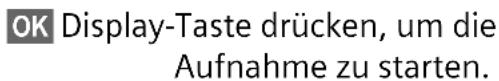 OK Display-Taste drücken, um die Aufnahme zu starten.