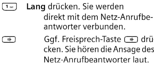 1∞ Lang drücken. Sie werden direkt mit dem Netz-Anrufbeantworter verbunden. Ggf. Freisprech-Taste 📋 drücken. Sie hören die Ansage des Netz-Anrufbeantworter laut.