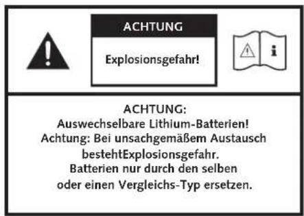 ACHTUNG Explosionsgefahr! ACHTUNG: Auswechselbare Lithium-Batterien! Achtung: Bei unsachgemäßem Austausch bestehtExplosionsgefahr. Batterien nur durch den selben oder einen Vergleichs-Typ ersetzen.