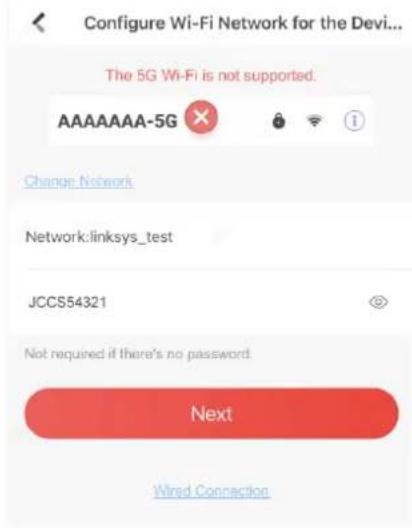 Configure Wi-Fi Network for the Devi... The 5G Wi-Fi is not supported. AAAAAAA-5G Change Network Network:linksys_test JCCS54321 Not required if there's no password. Next Wired Connection