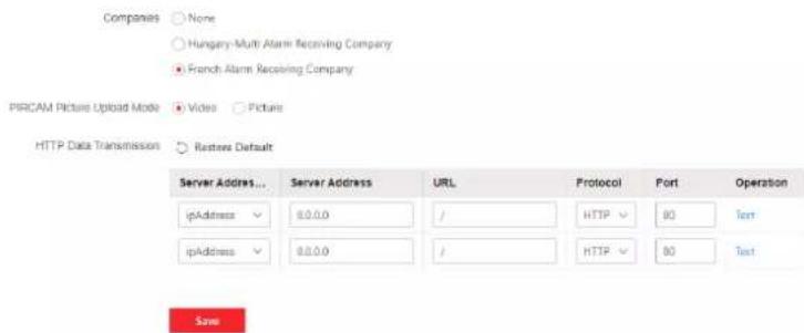 Companies ○ None ○ Hungary-Multi Alarm Receiving Company ● French Alarm Receiving Company PIRCAM Picture Upload Mode ● Videos ● Pictures HTTP Data Transmission ○ Restore Default Server Address ... Server Address URL Protocol Port Operation ipAddress ✓ 0.0.0.0 / HTTP ✓ 80 Text ipAddress ✓ 0.0.0.0 / HTTP ✓ 80 Text Save