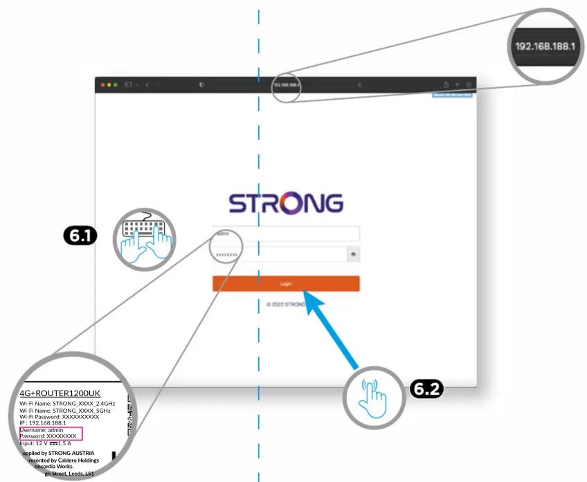 192.168.188.1 STRONG © 2022 STRONG 6.1 6.2 4G+ROUTER1200UK Wi-Fi Name: STRONG_XXXX_2.4GHz Wi-Fi Name: STRONG_XXXX_5GHz Wi-Fi Password: XXXXXXXXXXXX IP: 192.168.188.1 Username: admin Password: XXXXXXXXXXXX Input: 12 V mm 1.5 A Applied by STRONG AUSTRIA Presented by Caldero Holdings Recorda Works. BriStreet, Leeds, L81