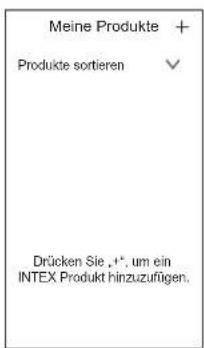 Meine Produkte + Produkte sortieren Drücken Sie ,+', um ein INTEX Produkt hinzuzufügen.