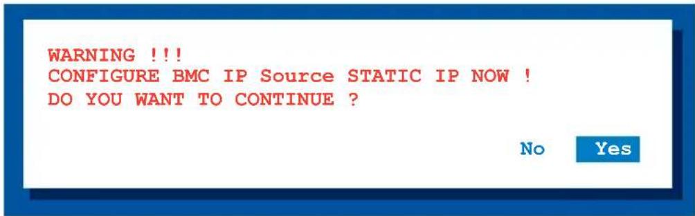 WARNING !!! CONFIGURE BMC IP Source STATIC IP NOW ! DO YOU WANT TO CONTINUE ? No Yes