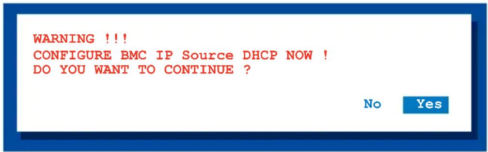 WARNING !!! CONFIGURE BMC IP Source DHCP NOW ! DO YOU WANT TO CONTINUE ? No Yes