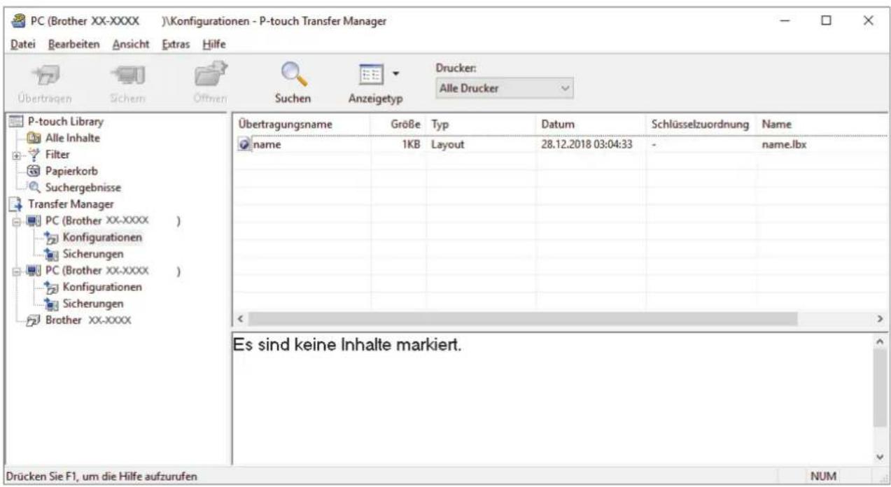 PC (Brother XX-XXXX)\Konfigurationen - P-touch Transfer Manager Datei Bearbeiten Ansicht Extras Hilfe Übertragen Sicher Öffnen Suchen Anzeigetyp Drucker: Alle Drucker P-touch Library Alle Inhalte Filter Papierkorb Suchergebnisse Transfer Manager PC (Brother XX-XXXX ) Konfigurationen Sicherungen PC (Brother XX-XXXX ) Konfigurationen Sicherungen Brother XX-XXXX Übertragungsname GröBe Typ Datum Schlüsselzuordnung Name name 1KB Layout 28.12.2018 03:04:33 - name.lbx Es sind keine Inhalte markiert. Drücken Sie F1, um die Hilfe aufzurufen NUM