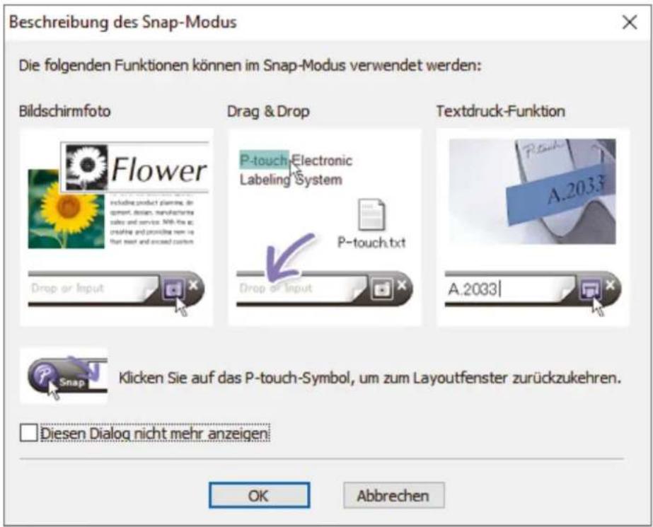 Beschreibung des Snap-Modus Die folgenden Funktionen können im Snap-Modus verwendet werden: Bildschirmfoto Drag & Drop Textdruck-Funktion P-touch Electronic Labeling System P-touch.txt A.2033 Drop or Input A.2033 Klicken Sie auf das P-touch-Symbol, um zum Layoutfenster zurückzukehren. Diesen Dialog nicht mehr anzeigen OK Abbrechen