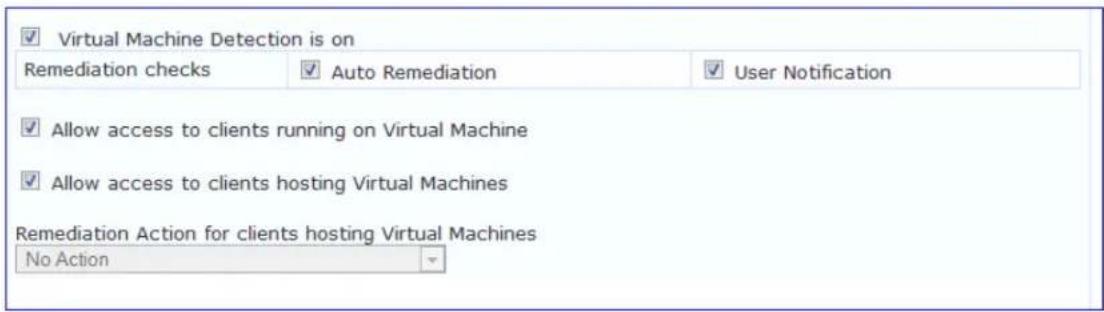✓ Virtual Machine Detection is on Remediation checks ✓ Auto Remediation ✓ User Notification ✓ Allow access to clients running on Virtual Machine ✓ Allow access to clients hosting Virtual Machines Remediation Action for clients hosting Virtual Machines No Action