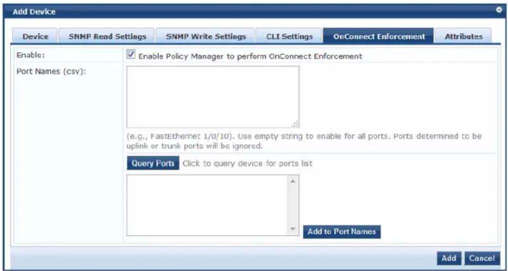 Add Device Device SNMP Read Settings SNMP Write Settings CLI Settings OnConnect Enforcement Attributes Enable: Port Names (csv): Enable Policy Manager to perform OnConnect Enforcement (e.g., FastEthernet 1/0/10). Use empty string to enable for all ports. Ports determined to be uplink or trunk ports will be ignored. Query Ports Click to query device for ports list Add to Port Names Add Cancel