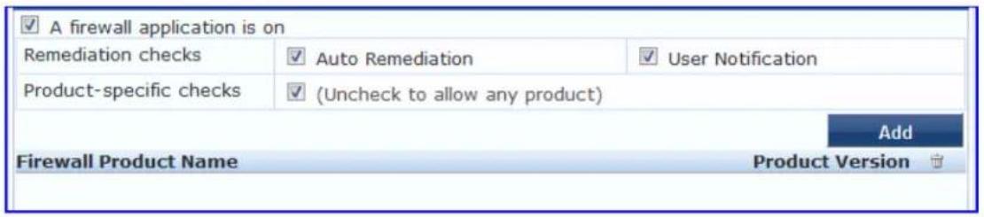 ✓ A firewall application is on Remediation checks ✓ Auto Remediation ✓ User Notification Product-specific checks ✓ (Uncheck to allow any product) Add Firewall Product Name Product Version