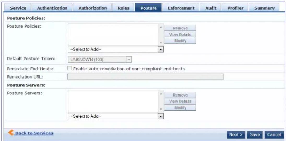 Service Authentication Authorization Roles Posture Enforcement Audit Profiler Summary Posture Policies: Posture Policies: Remove View Details Modify --Select to Add-- Default Posture Token: UNKNOWN (100) Remediate End-Hosts: Enable auto-remediation of non-compliant end-hosts Remediation URL: Posture Servers: Posture Servers: Remove View Details Modify --Select to Add-- Back to Services Next > Save Cancel