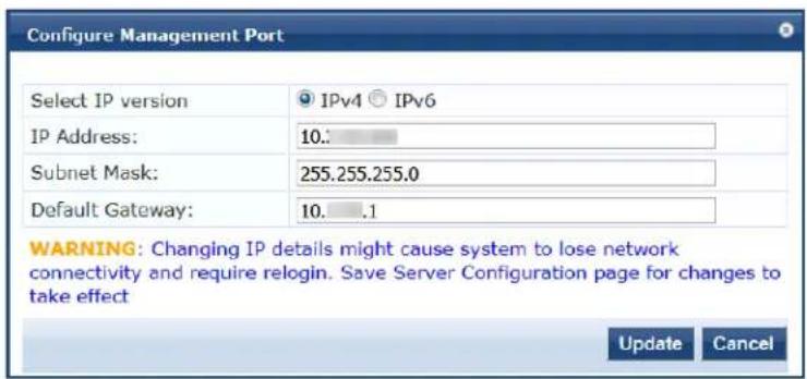 Configure Management Port Select IP version IPv4 IPv6 IP Address: 10.: Subnet Mask: 255.255.255.0 Default Gateway: 10..1 WARNING: Changing IP details might cause system to lose network connectivity and require relogin. Save Server Configuration page for changes to take effect Update Cancel