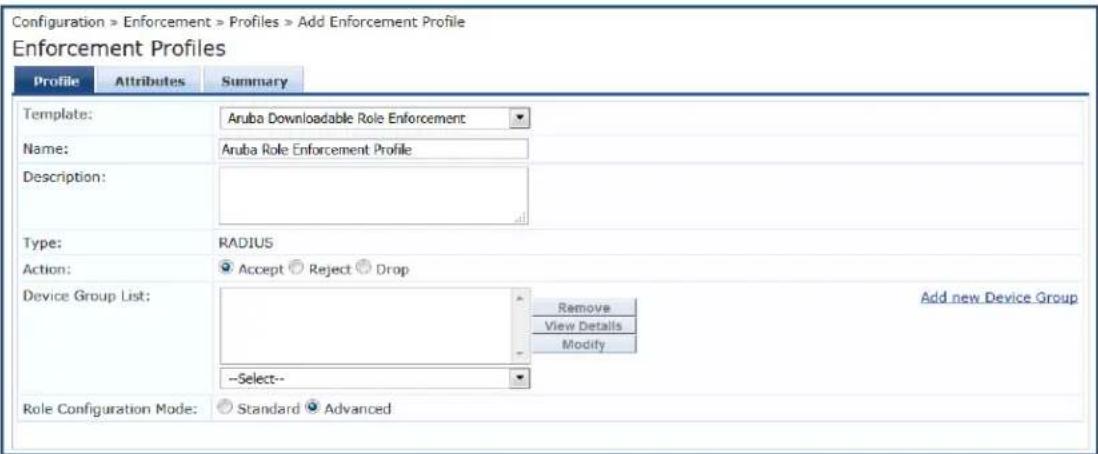 Configuration > Enforcement > Profiles > Add Enforcement Profile Enforcement Profiles Profile Attributes Summary Template: Aruba Downloadable Role Enforcement Name: Aruba Role Enforcement Profile Description: Type: RADIUS Action: Accept Reject Drop Device Group List: Remove View Details Modify --Select-- Role Configuration Mode: Standard Advanced Add new Device Group