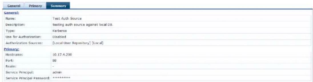 General Name: Test Auth Source Description: testing auth source against local DB. Type: Kerberos Use for Authorization: Disabled Authorization Sources: [Local User Repository] [Local] Primary: Hostname: 10.17.4.200 Port: 88 Realm: - Service Principal: admin Service Principal Password: ********