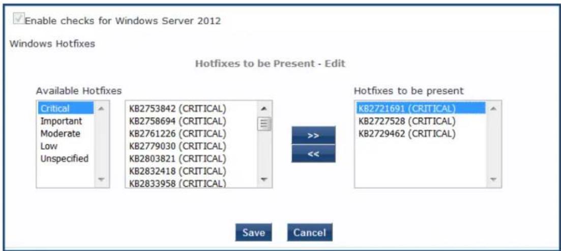 Enable checks for Windows Server 2012 Windows Hotfixes Hotfixes to be Present - Edit Available Hotfixes Critical Important Moderate Low Unspecified KB2753842 (CRITICAL) KB2758694 (CRITICAL) KB2761226 (CRITICAL) KB2779030 (CRITICAL) KB2803821 (CRITICAL) KB2832418 (CRITICAL) KB2833958 (CRITICAL) >>> << Hotfixes to be present KB2721691 (CRITICAL) KB2727528 (CRITICAL) KB2729462 (CRITICAL) Save Cancel