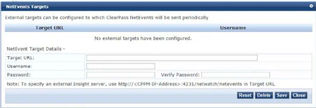 NetEvents Targets External targets can be configured to which ClearPass NetEvents will be sent periodically Target URL Username No external targets have been configured. NetEvent Target Details - Target URL: Username: Password: Verify Password: Note: To specify an external Insight server, use http://:4231/netwatch/netevents in Target URL Reset Delete Save Close