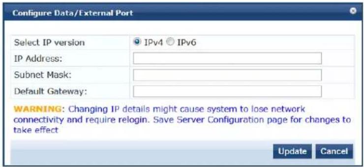 Configure Data/External Port Select IP version IPv4 IPv6 IP Address: Subnet Mask: Default Gateway: WARNING: Changing IP details might cause system to lose network connectivity and require relogin. Save Server Configuration page for changes to take effect Update Cancel