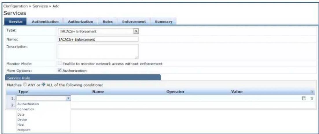 Configuration > Services > Add Services Service Authentication Authorization Roles Enforcement Summary Type: TACACS+ Enforcement Name: TACACS+ Enforcement Description: Monitor Mode: Enable to monitor network access without enforcement More Options: Authorization Service Rule Matches ANY or ALL of the following conditions: Type Name Operator Value 1. Authentication 2. Connection Date Device Host Endpoint