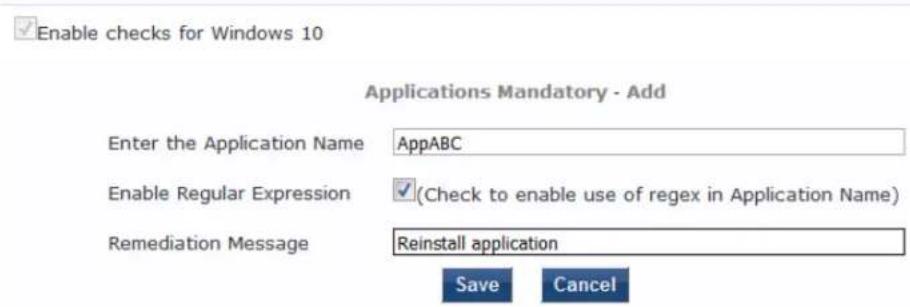 Enable checks for Windows 10 Applications Mandatory - Add Enter the Application Name AppABC Enable Regular Expression ✓(Check to enable use of regex in Application Name) Remediation Message Reinstall application Save Cancel