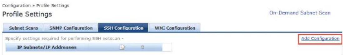 Configuration > Profile Settings Profile Settings On-Demand Subnet Scan Subnet Scans SNMP Configuration SSH1 Configuration WMI Configuration Specify settings required for performing SSH netscan - IP Subnets/IP Addresses Add Configuration