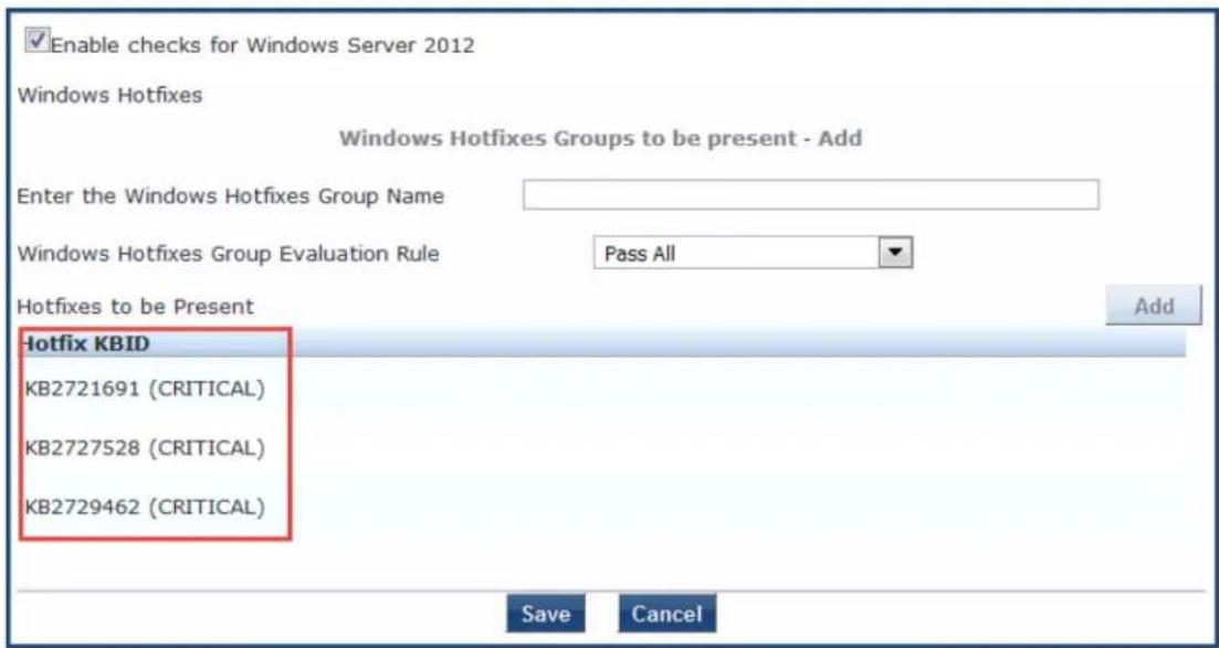 Enable checks for Windows Server 2012 Windows Hotfixes Windows Hotfixes Groups to be present - Add Enter the Windows Hotfixes Group Name Windows Hotfixes Group Evaluation Rule Pass All Hotfixes to be Present Add Hotfix KBID KB2721691 (CRITICAL) KB2727528 (CRITICAL) KB2729462 (CRITICAL) Save Cancel