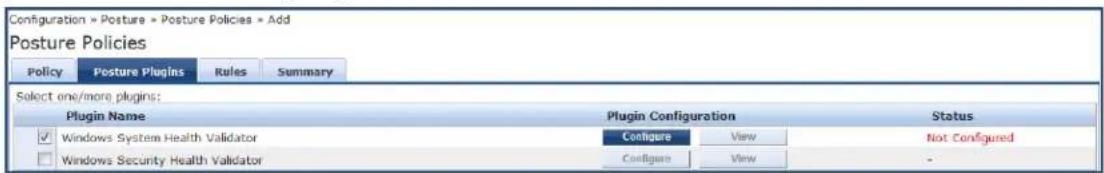 Configuration » Posture » Posture Policies » Add Posture Policies Policy Posture Plugins Rules Summary Select one/more plugins: Plugin Name Plugin Configuration Status ✓ Windows System Health Validator Configure View Not Configured □ Windows Security Health Validator Configure View -